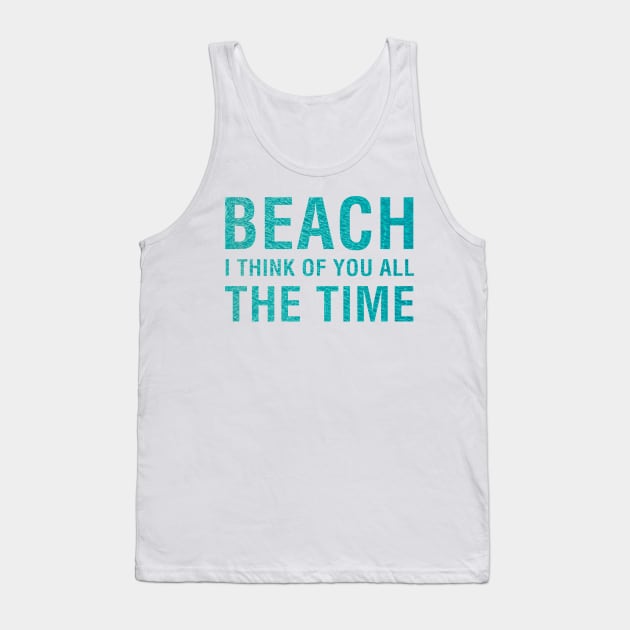 Beach I Think of You All The Time. Tank Top by CityNoir